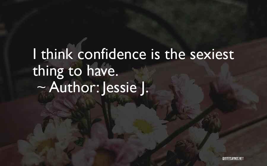 Jessie J. Quotes: I Think Confidence Is The Sexiest Thing To Have.