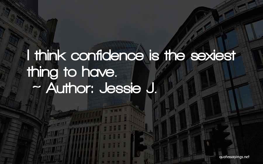 Jessie J. Quotes: I Think Confidence Is The Sexiest Thing To Have.