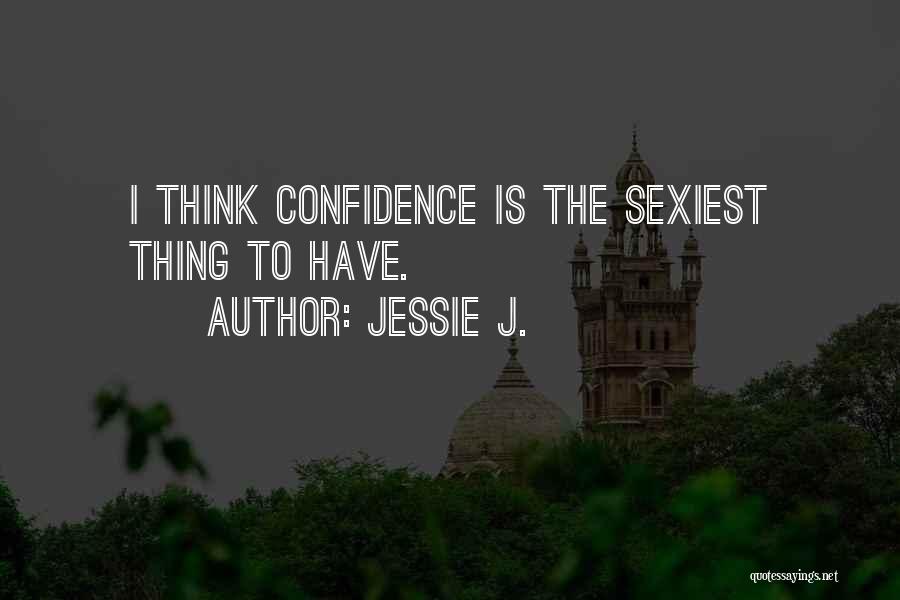 Jessie J. Quotes: I Think Confidence Is The Sexiest Thing To Have.