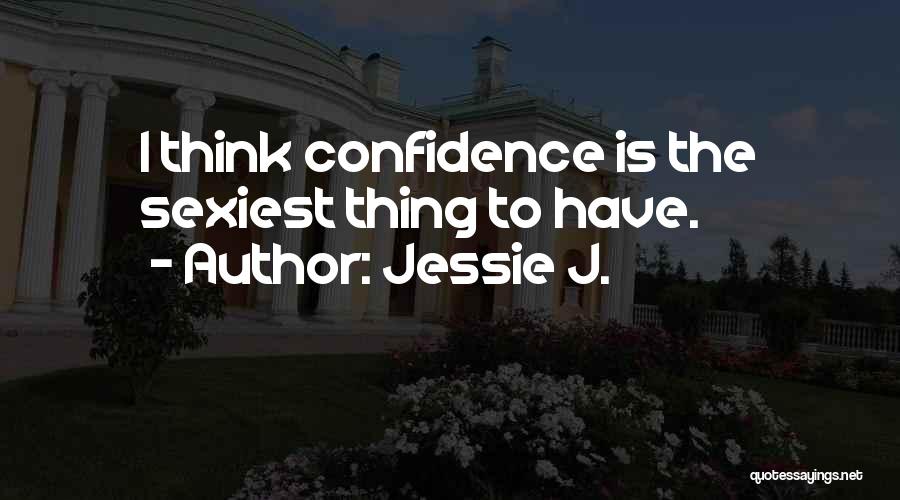 Jessie J. Quotes: I Think Confidence Is The Sexiest Thing To Have.