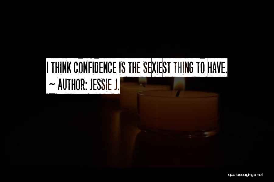 Jessie J. Quotes: I Think Confidence Is The Sexiest Thing To Have.