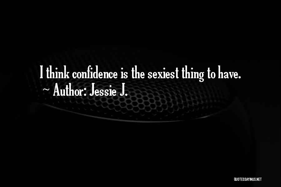 Jessie J. Quotes: I Think Confidence Is The Sexiest Thing To Have.