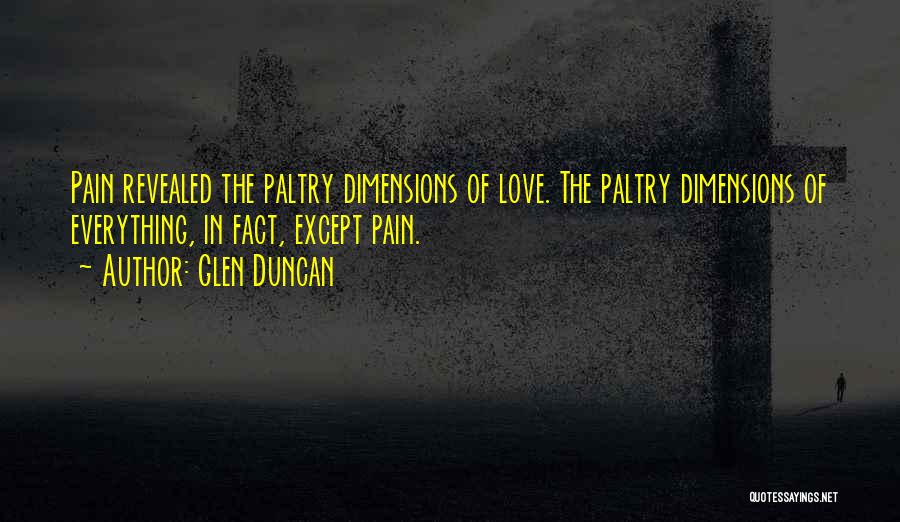 Glen Duncan Quotes: Pain Revealed The Paltry Dimensions Of Love. The Paltry Dimensions Of Everything, In Fact, Except Pain.