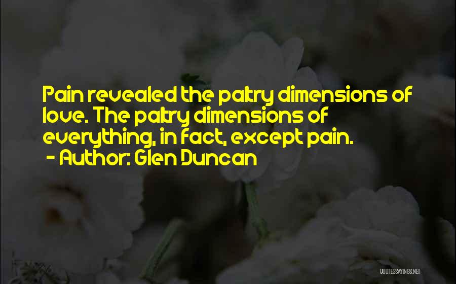Glen Duncan Quotes: Pain Revealed The Paltry Dimensions Of Love. The Paltry Dimensions Of Everything, In Fact, Except Pain.