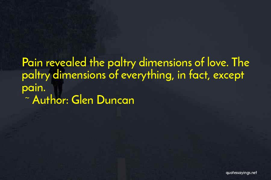 Glen Duncan Quotes: Pain Revealed The Paltry Dimensions Of Love. The Paltry Dimensions Of Everything, In Fact, Except Pain.