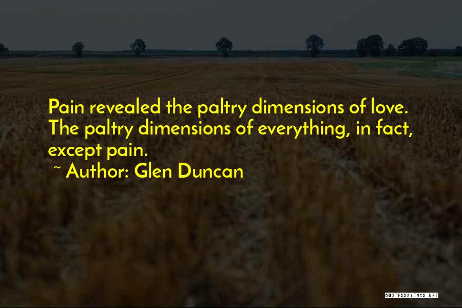 Glen Duncan Quotes: Pain Revealed The Paltry Dimensions Of Love. The Paltry Dimensions Of Everything, In Fact, Except Pain.
