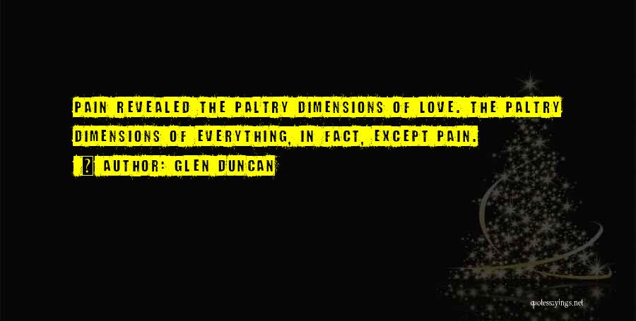 Glen Duncan Quotes: Pain Revealed The Paltry Dimensions Of Love. The Paltry Dimensions Of Everything, In Fact, Except Pain.