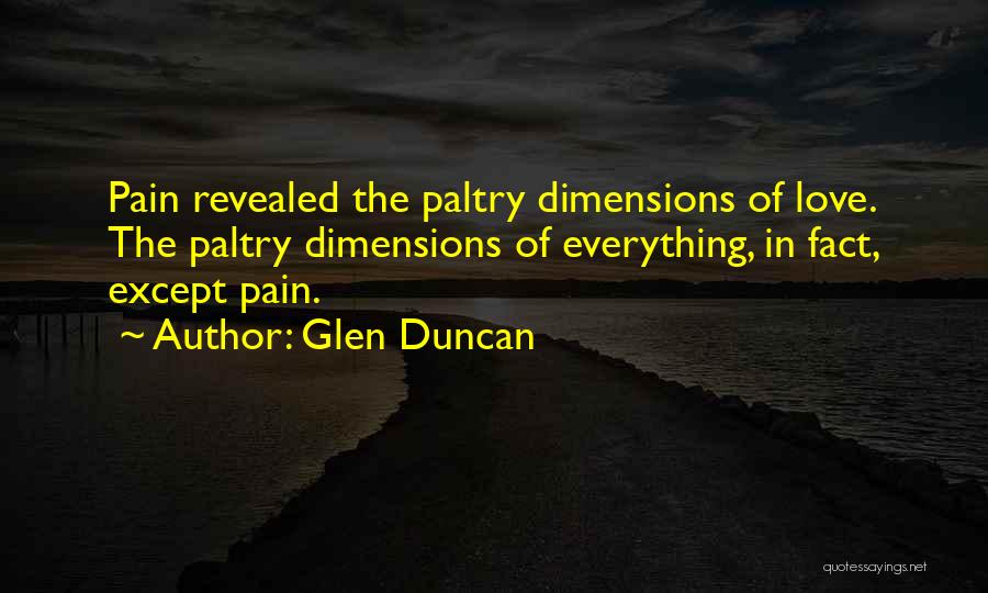 Glen Duncan Quotes: Pain Revealed The Paltry Dimensions Of Love. The Paltry Dimensions Of Everything, In Fact, Except Pain.