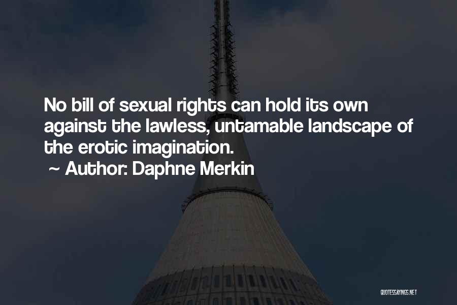 Daphne Merkin Quotes: No Bill Of Sexual Rights Can Hold Its Own Against The Lawless, Untamable Landscape Of The Erotic Imagination.