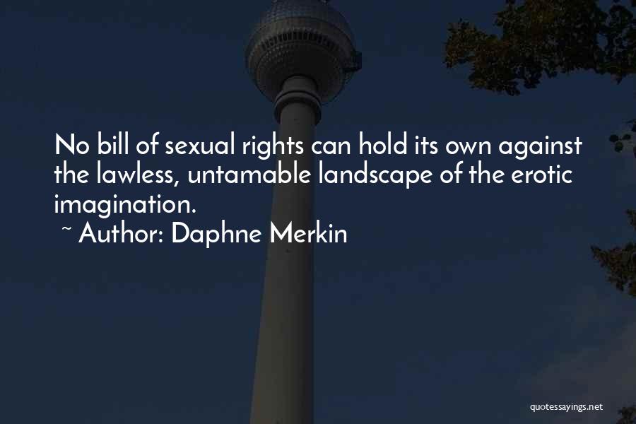 Daphne Merkin Quotes: No Bill Of Sexual Rights Can Hold Its Own Against The Lawless, Untamable Landscape Of The Erotic Imagination.