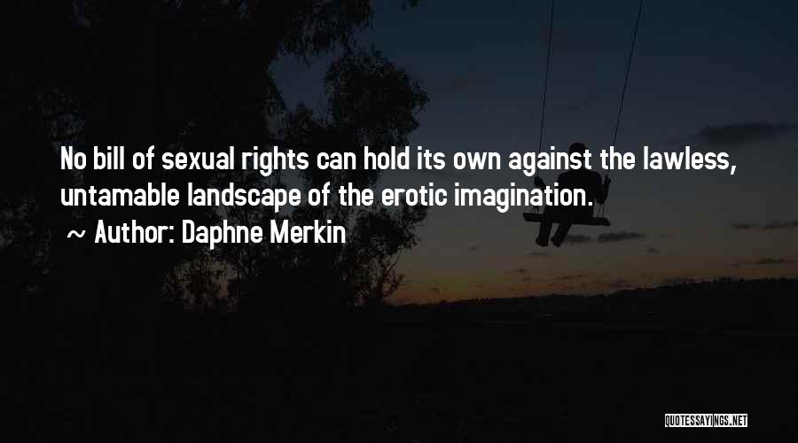 Daphne Merkin Quotes: No Bill Of Sexual Rights Can Hold Its Own Against The Lawless, Untamable Landscape Of The Erotic Imagination.