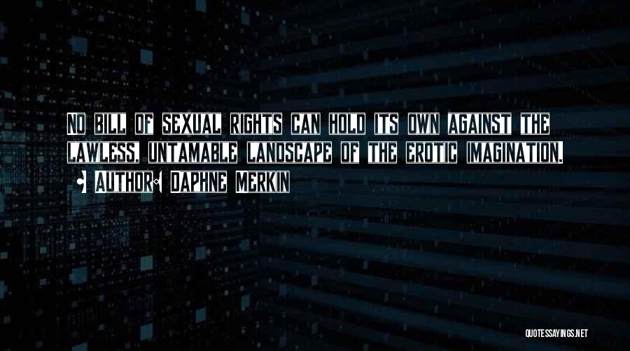 Daphne Merkin Quotes: No Bill Of Sexual Rights Can Hold Its Own Against The Lawless, Untamable Landscape Of The Erotic Imagination.