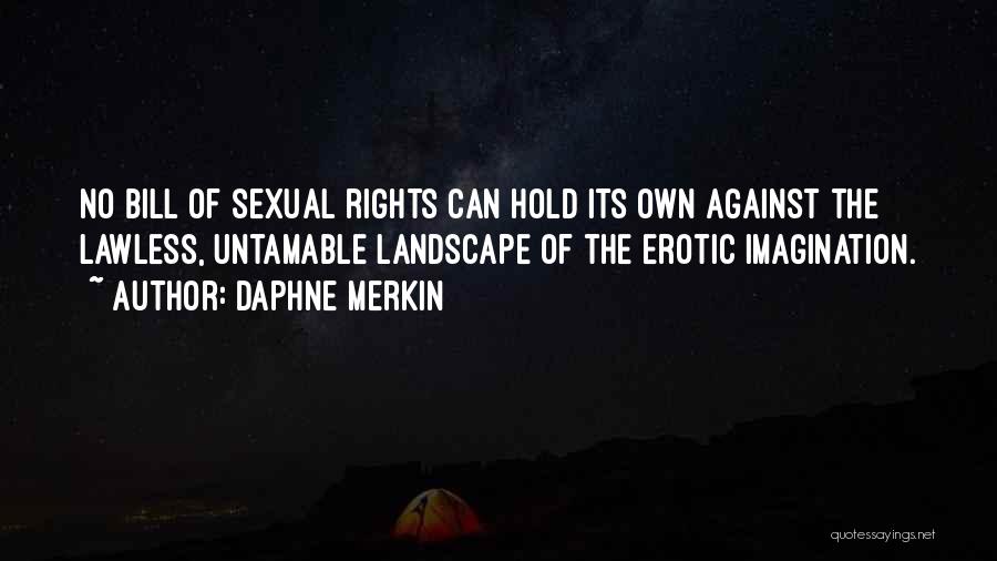 Daphne Merkin Quotes: No Bill Of Sexual Rights Can Hold Its Own Against The Lawless, Untamable Landscape Of The Erotic Imagination.