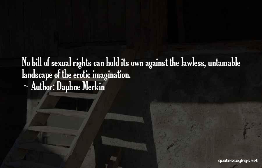 Daphne Merkin Quotes: No Bill Of Sexual Rights Can Hold Its Own Against The Lawless, Untamable Landscape Of The Erotic Imagination.