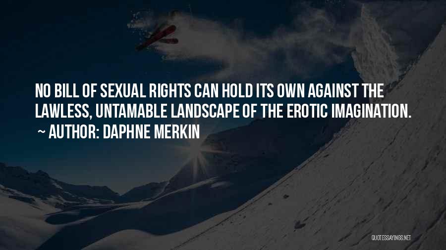 Daphne Merkin Quotes: No Bill Of Sexual Rights Can Hold Its Own Against The Lawless, Untamable Landscape Of The Erotic Imagination.