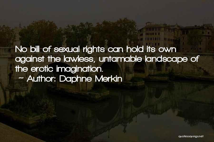 Daphne Merkin Quotes: No Bill Of Sexual Rights Can Hold Its Own Against The Lawless, Untamable Landscape Of The Erotic Imagination.