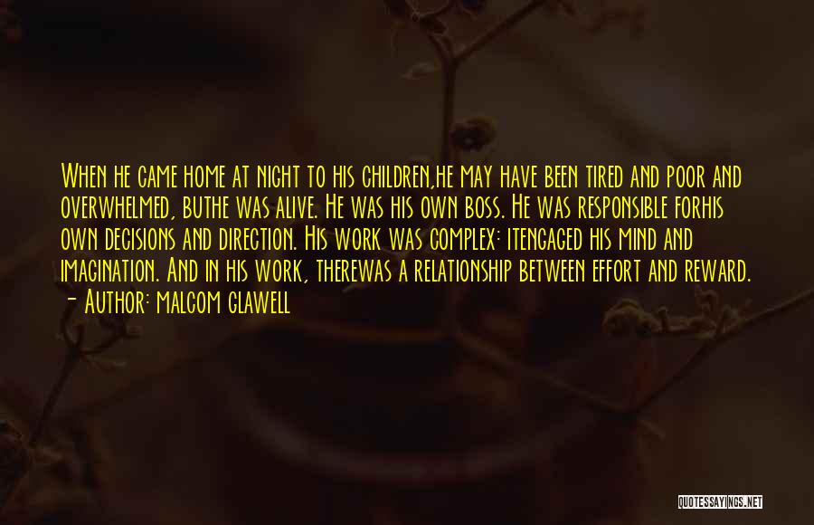 Malcom Glawell Quotes: When He Came Home At Night To His Children,he May Have Been Tired And Poor And Overwhelmed, Buthe Was Alive.