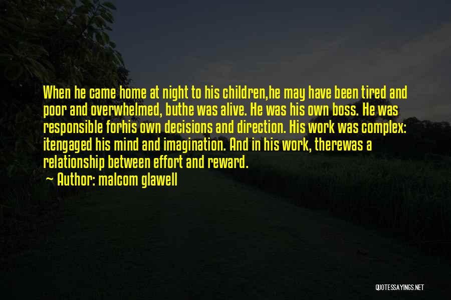 Malcom Glawell Quotes: When He Came Home At Night To His Children,he May Have Been Tired And Poor And Overwhelmed, Buthe Was Alive.