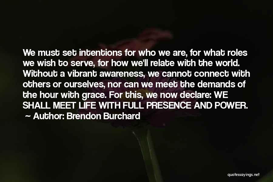 Brendon Burchard Quotes: We Must Set Intentions For Who We Are, For What Roles We Wish To Serve, For How We'll Relate With