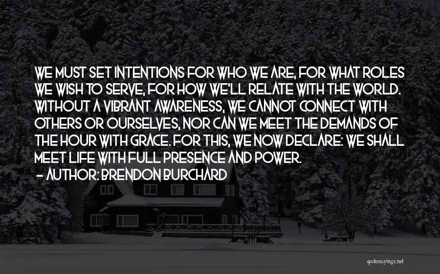 Brendon Burchard Quotes: We Must Set Intentions For Who We Are, For What Roles We Wish To Serve, For How We'll Relate With