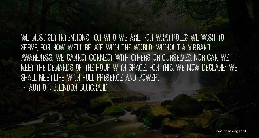 Brendon Burchard Quotes: We Must Set Intentions For Who We Are, For What Roles We Wish To Serve, For How We'll Relate With