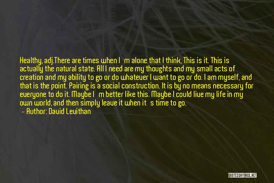 David Levithan Quotes: Healthy, Adj.there Are Times When I'm Alone That I Think, This Is It. This Is Actually The Natural State. All