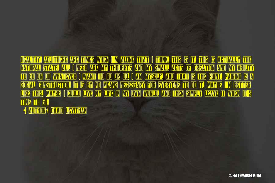 David Levithan Quotes: Healthy, Adj.there Are Times When I'm Alone That I Think, This Is It. This Is Actually The Natural State. All