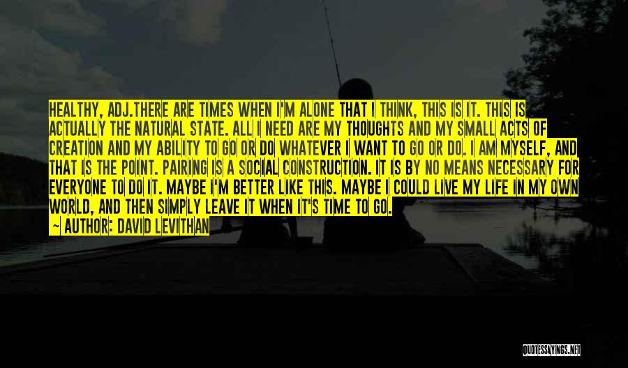 David Levithan Quotes: Healthy, Adj.there Are Times When I'm Alone That I Think, This Is It. This Is Actually The Natural State. All