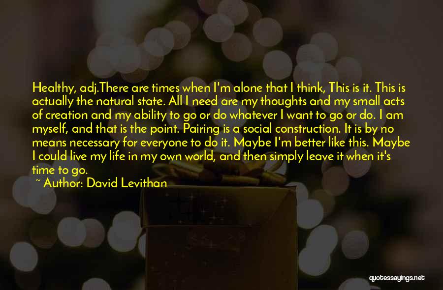 David Levithan Quotes: Healthy, Adj.there Are Times When I'm Alone That I Think, This Is It. This Is Actually The Natural State. All