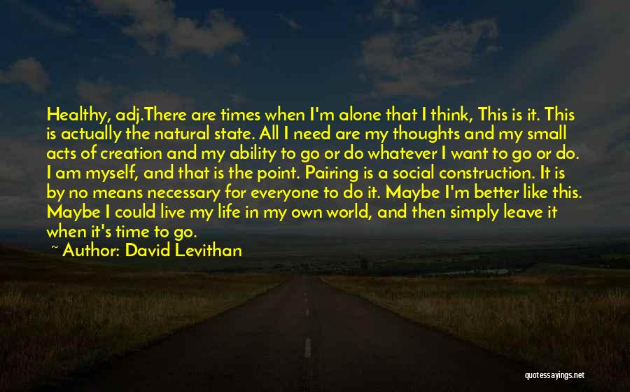 David Levithan Quotes: Healthy, Adj.there Are Times When I'm Alone That I Think, This Is It. This Is Actually The Natural State. All