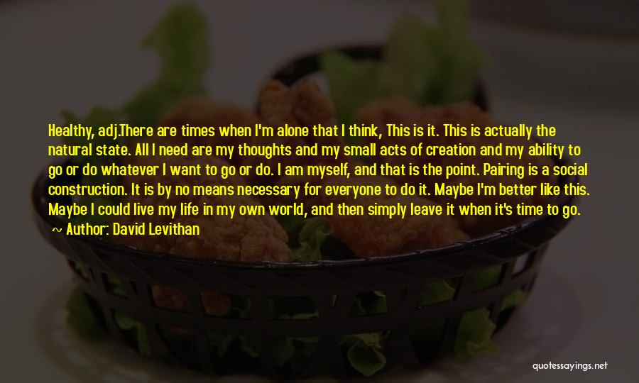 David Levithan Quotes: Healthy, Adj.there Are Times When I'm Alone That I Think, This Is It. This Is Actually The Natural State. All