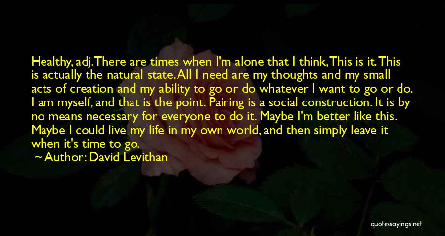 David Levithan Quotes: Healthy, Adj.there Are Times When I'm Alone That I Think, This Is It. This Is Actually The Natural State. All