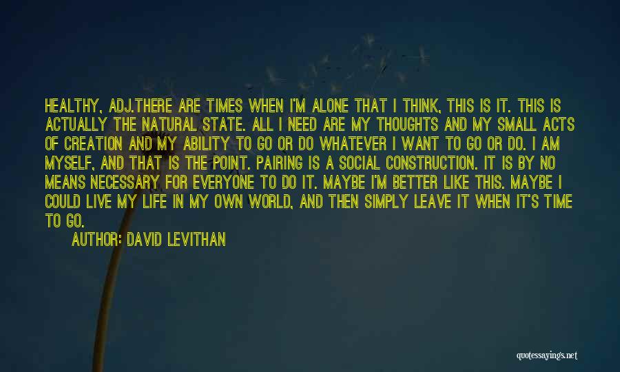 David Levithan Quotes: Healthy, Adj.there Are Times When I'm Alone That I Think, This Is It. This Is Actually The Natural State. All