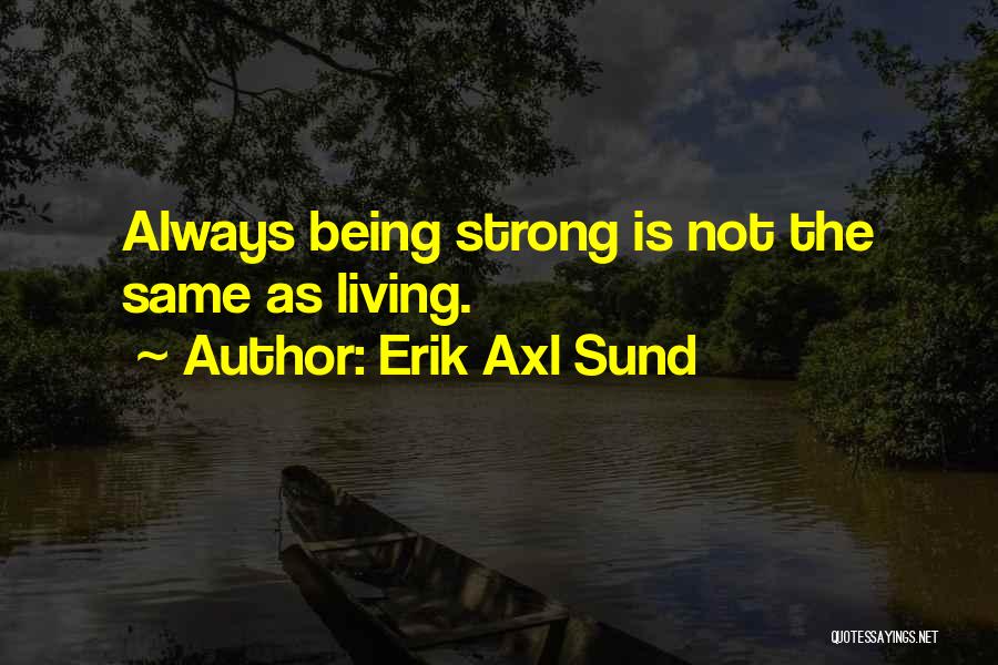 Erik Axl Sund Quotes: Always Being Strong Is Not The Same As Living.