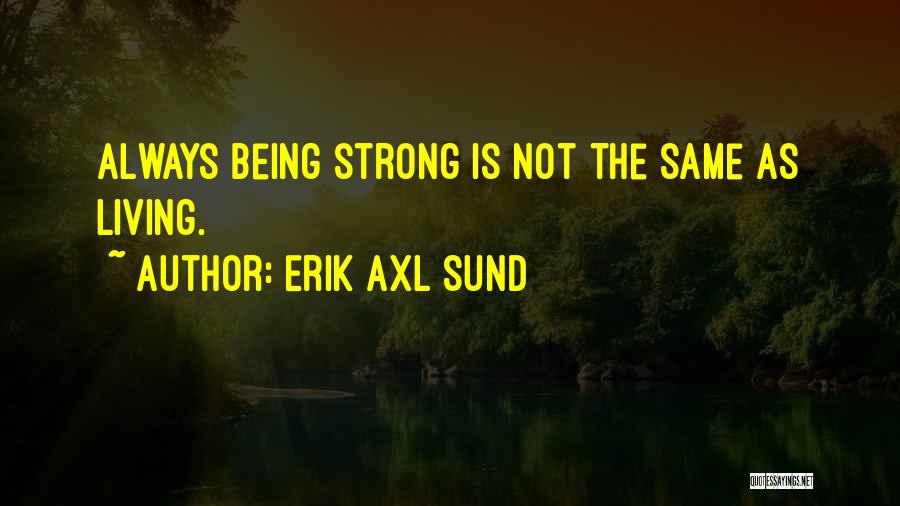 Erik Axl Sund Quotes: Always Being Strong Is Not The Same As Living.