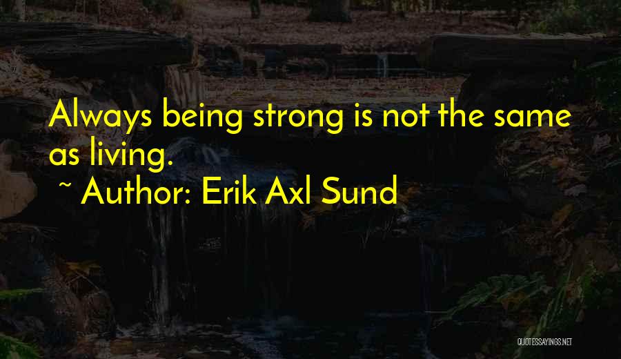 Erik Axl Sund Quotes: Always Being Strong Is Not The Same As Living.
