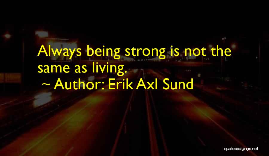 Erik Axl Sund Quotes: Always Being Strong Is Not The Same As Living.