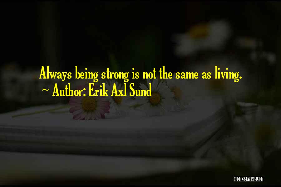 Erik Axl Sund Quotes: Always Being Strong Is Not The Same As Living.