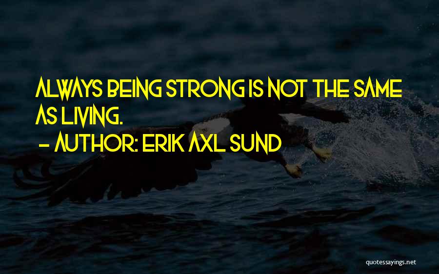 Erik Axl Sund Quotes: Always Being Strong Is Not The Same As Living.