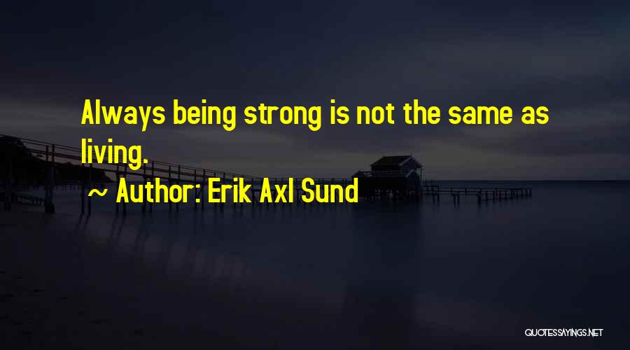 Erik Axl Sund Quotes: Always Being Strong Is Not The Same As Living.