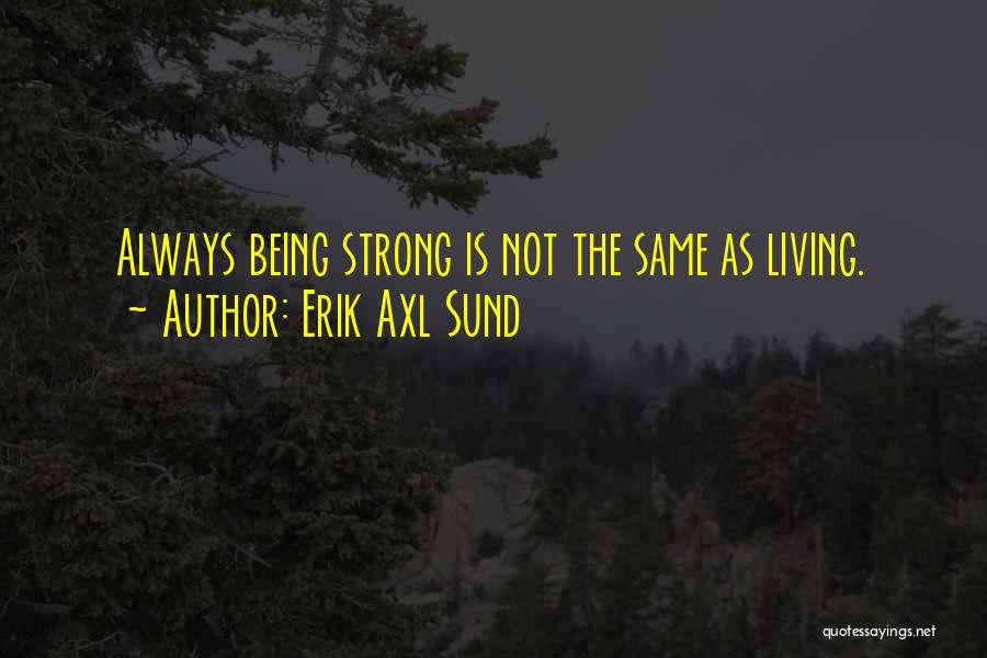 Erik Axl Sund Quotes: Always Being Strong Is Not The Same As Living.