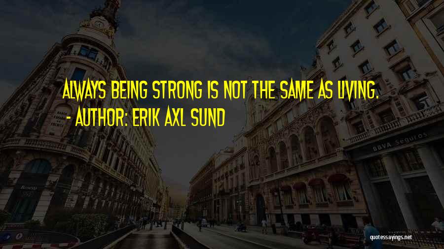 Erik Axl Sund Quotes: Always Being Strong Is Not The Same As Living.