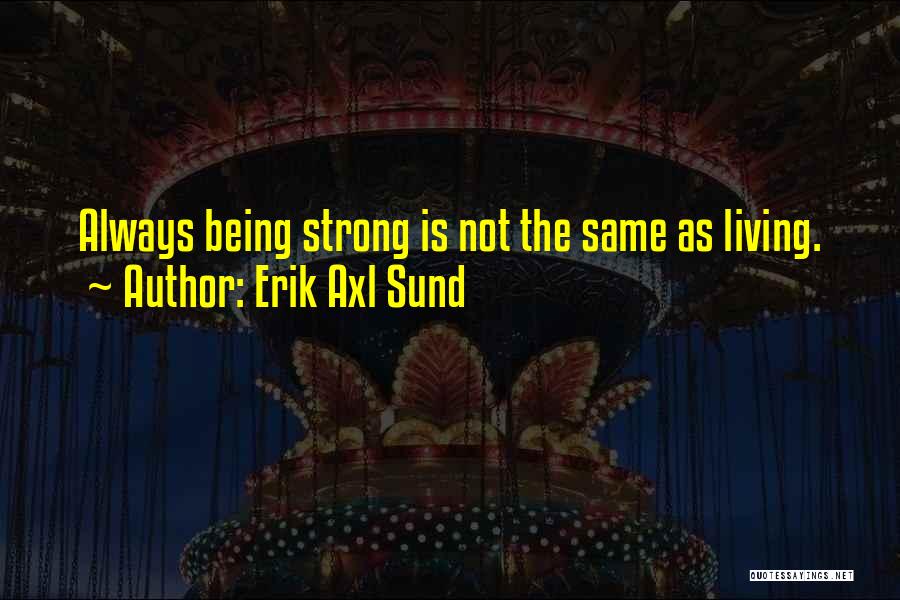 Erik Axl Sund Quotes: Always Being Strong Is Not The Same As Living.