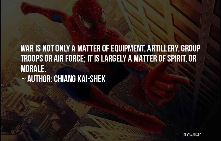 Chiang Kai-shek Quotes: War Is Not Only A Matter Of Equipment, Artillery, Group Troops Or Air Force; It Is Largely A Matter Of