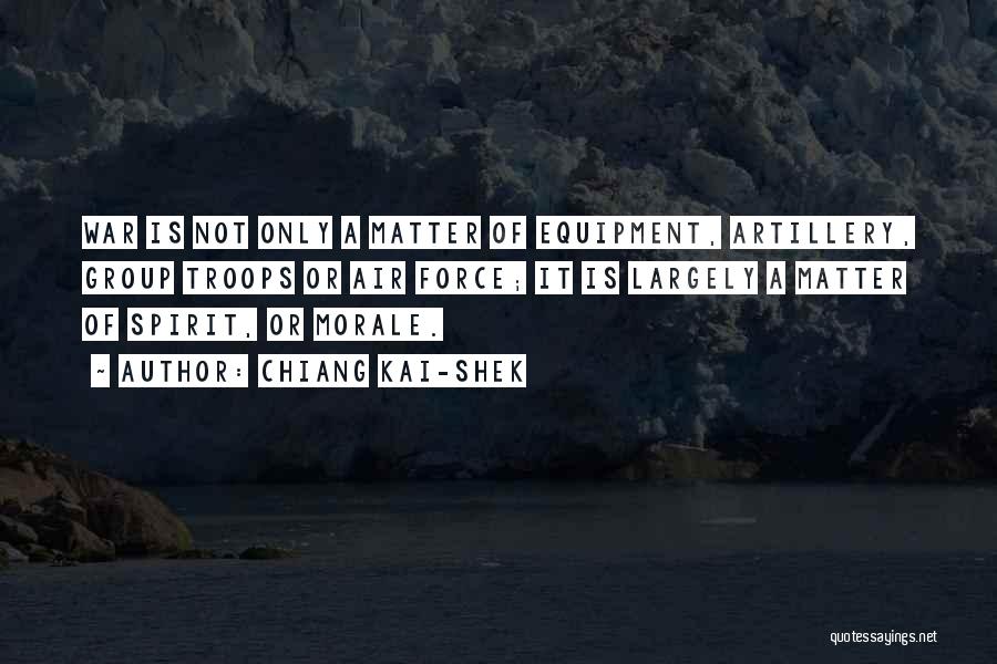 Chiang Kai-shek Quotes: War Is Not Only A Matter Of Equipment, Artillery, Group Troops Or Air Force; It Is Largely A Matter Of