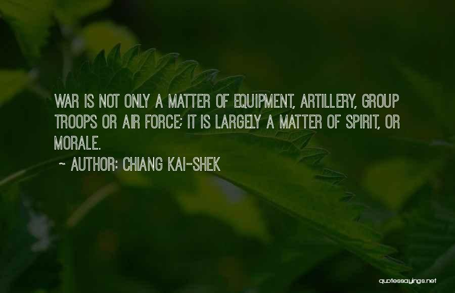 Chiang Kai-shek Quotes: War Is Not Only A Matter Of Equipment, Artillery, Group Troops Or Air Force; It Is Largely A Matter Of