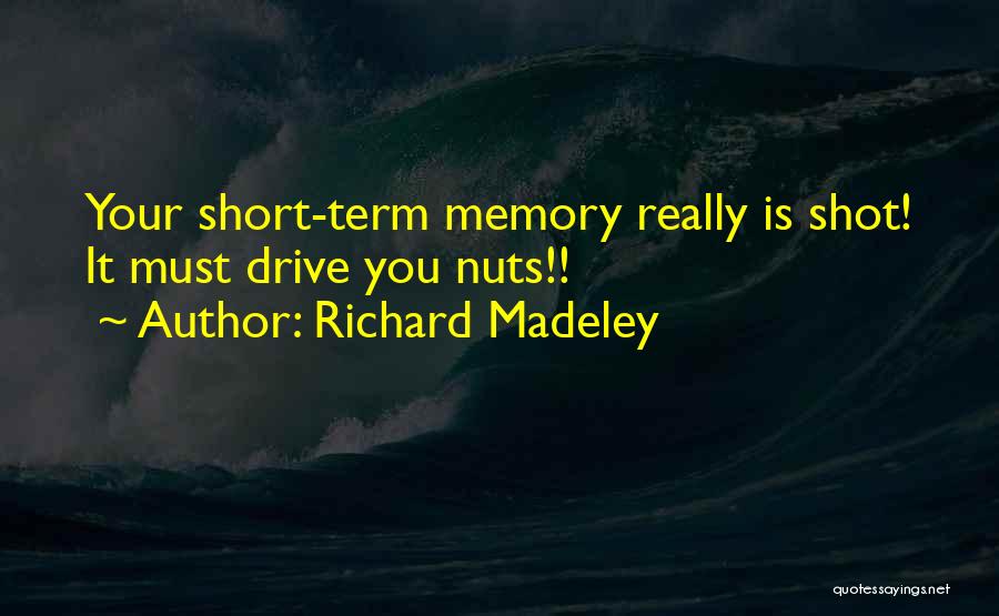 Richard Madeley Quotes: Your Short-term Memory Really Is Shot! It Must Drive You Nuts!!