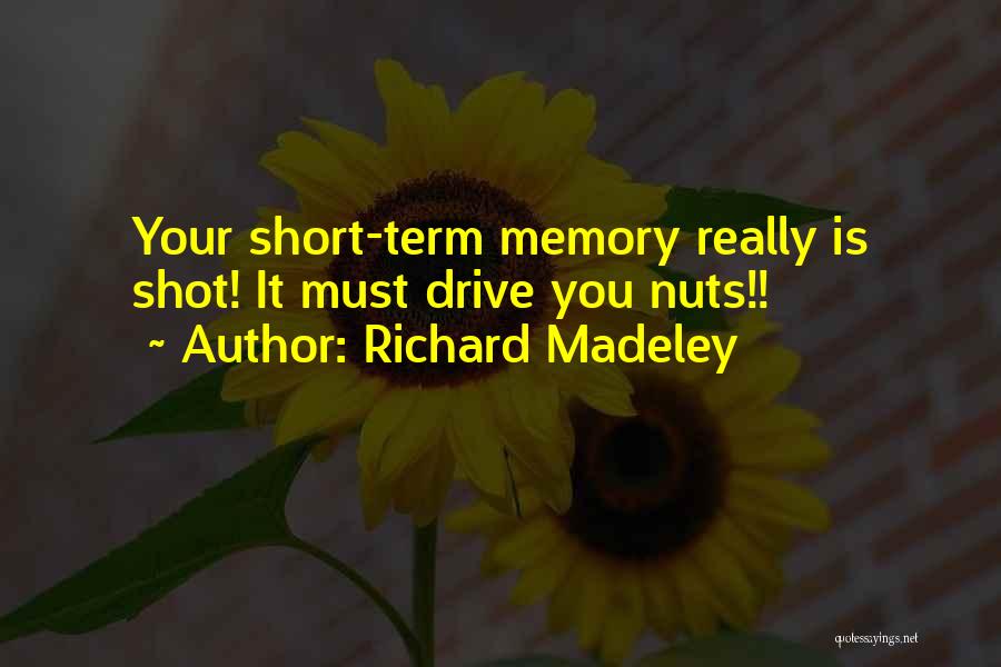 Richard Madeley Quotes: Your Short-term Memory Really Is Shot! It Must Drive You Nuts!!