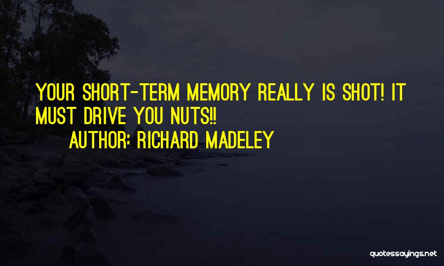 Richard Madeley Quotes: Your Short-term Memory Really Is Shot! It Must Drive You Nuts!!