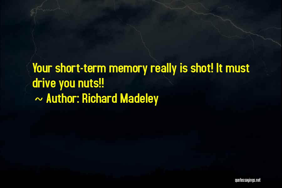 Richard Madeley Quotes: Your Short-term Memory Really Is Shot! It Must Drive You Nuts!!